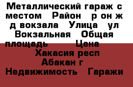 Металлический гараж с местом › Район ­ р-он ж/д вокзала › Улица ­ ул.Вокзальная › Общая площадь ­ 18 › Цена ­ 80 000 - Хакасия респ., Абакан г. Недвижимость » Гаражи   